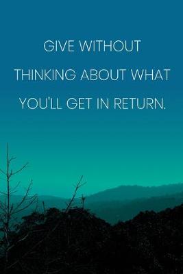 Book cover for Inspirational Quote Notebook - 'Give Without Thinking About What You'll Get In Return.' - Inspirational Journal to Write in
