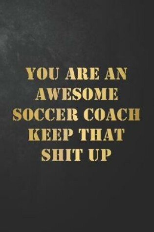 Cover of You Are An Awesome Soccer Coach Keep That Shit Up