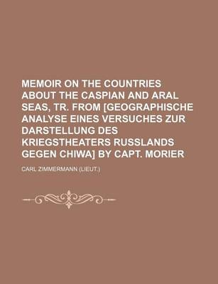 Book cover for Memoir on the Countries about the Caspian and Aral Seas, Tr. from [Geographische Analyse Eines Versuches Zur Darstellung Des Kriegstheaters Russlands Gegen Chiwa] by Capt. Morier