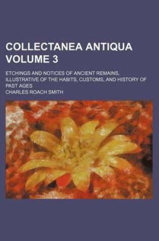 Cover of Collectanea Antiqua Volume 3; Etchings and Notices of Ancient Remains, Illustrative of the Habits, Customs, and History of Past Ages