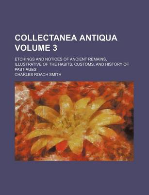 Book cover for Collectanea Antiqua Volume 3; Etchings and Notices of Ancient Remains, Illustrative of the Habits, Customs, and History of Past Ages