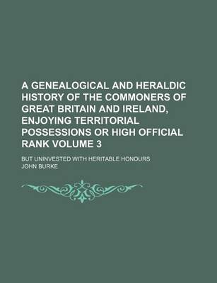 Book cover for A Genealogical and Heraldic History of the Commoners of Great Britain and Ireland, Enjoying Territorial Possessions or High Official Rank Volume 3; But Uninvested with Heritable Honours