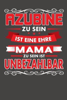 Book cover for Azubine Zu Sein Ist Eine Ehre - Mama Zu Sein Ist Unbezahlbar