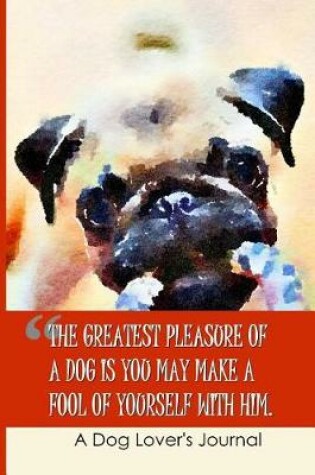 Cover of The Greatest Pleasure of a Dog Is You May Make a Fool of Yourself with Him