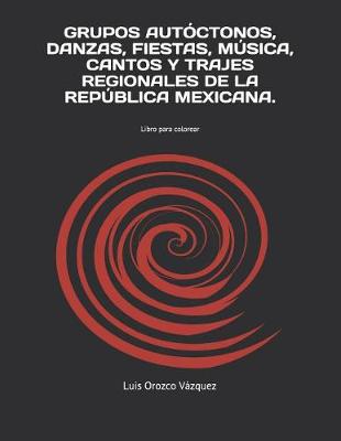 Cover of Grupos Autoctonos, Danzas, Fiestas, Musica, Cantos Y Trajes Regionales de la Republica Mexicana.