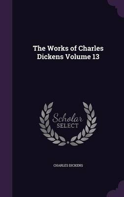 Book cover for The Works of Charles Dickens Volume 13