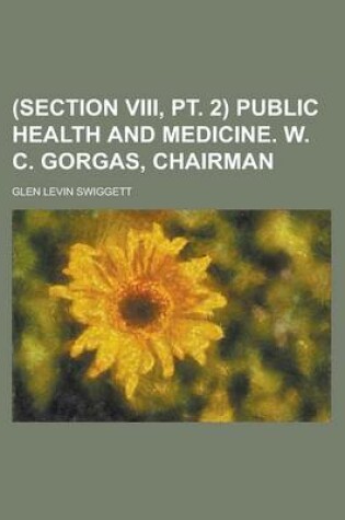 Cover of (Section VIII, PT. 2) Public Health and Medicine. W. C. Gorgas, Chairman