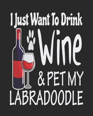 Book cover for I Just Want To Drink Wine & Pet My Labradoodle