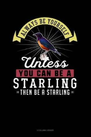 Cover of Always Be Yourself Unless You Can Be a Starling Then Be a Starling