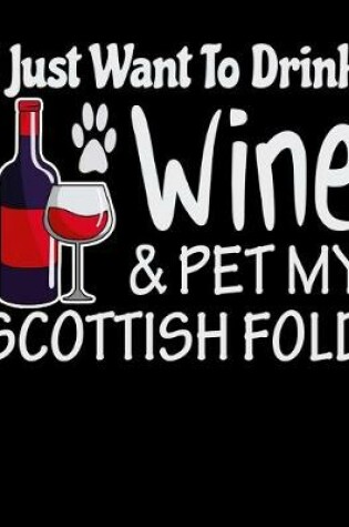 Cover of I Just Want to Drink Wine & Pet My Scottish Fold