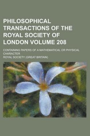 Cover of Philosophical Transactions of the Royal Society of London; Containing Papers of a Mathematical or Physical Character Volume 208