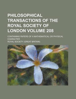 Book cover for Philosophical Transactions of the Royal Society of London; Containing Papers of a Mathematical or Physical Character Volume 208