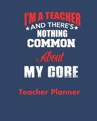 Book cover for I'M A Teacher and There's Nothing Common About My Core Teacher Planner