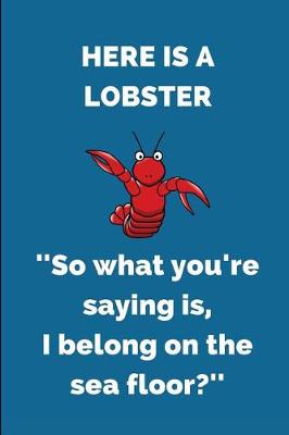 Book cover for Here Is a Lobster ''so What You're Saying Is, I Belong on the Sea Floor?''