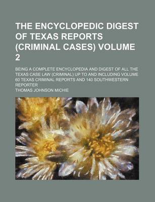 Book cover for The Encyclopedic Digest of Texas Reports (Criminal Cases) Volume 2; Being a Complete Encyclopedia and Digest of All the Texas Case Law (Criminal) Up to and Including Volume 60 Texas Criminal Reports and 140 Southwestern Reporter