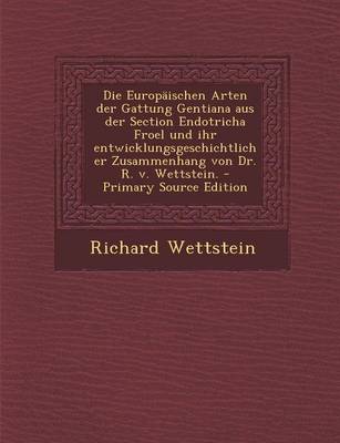 Book cover for Die Europaischen Arten Der Gattung Gentiana Aus Der Section Endotricha Froel Und Ihr Entwicklungsgeschichtlicher Zusammenhang Von Dr. R. V. Wettstein. - Primary Source Edition