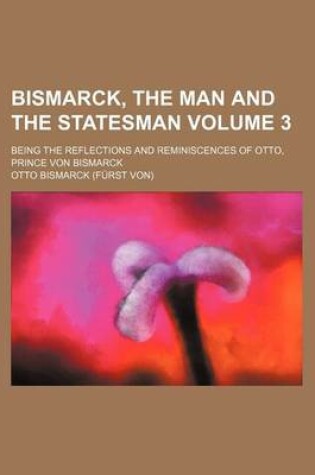 Cover of Bismarck, the Man and the Statesman Volume 3; Being the Reflections and Reminiscences of Otto, Prince Von Bismarck