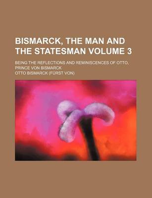 Book cover for Bismarck, the Man and the Statesman Volume 3; Being the Reflections and Reminiscences of Otto, Prince Von Bismarck