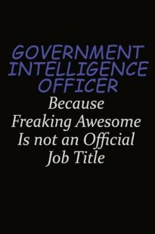 Cover of Government Intelligence Officer Because Freaking Awesome Is Not An Official Job Title