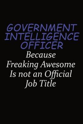 Book cover for Government Intelligence Officer Because Freaking Awesome Is Not An Official Job Title