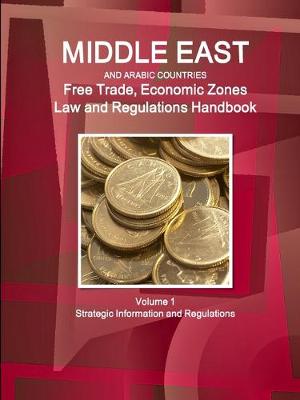 Book cover for Middle East and Arabic Countries Free Trade, Economic Zones Law and Regulations Handbook Volume 1 Strategic Information and Regulations