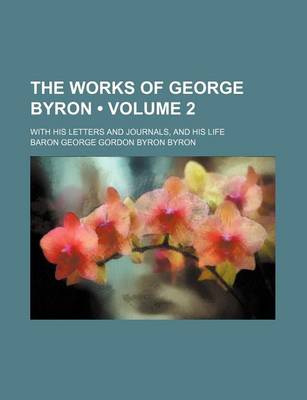 Book cover for The Works of George Byron (Volume 2); With His Letters and Journals, and His Life