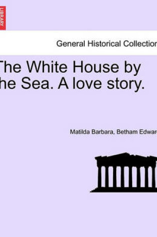 Cover of The White House by the Sea. a Love Story.