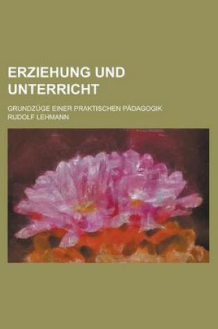 Cover of Erziehung Und Unterricht; Grundzuge Einer Praktischen Padagogik