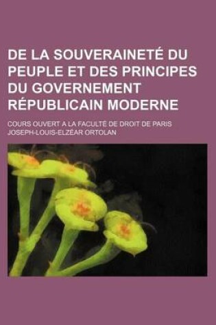 Cover of de La Souverainete Du Peuple Et Des Principes Du Governement Republicain Moderne; Cours Ouvert a la Faculte de Droit de Paris