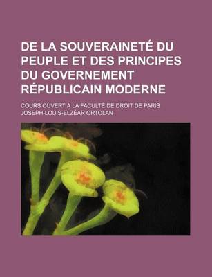 Book cover for de La Souverainete Du Peuple Et Des Principes Du Governement Republicain Moderne; Cours Ouvert a la Faculte de Droit de Paris