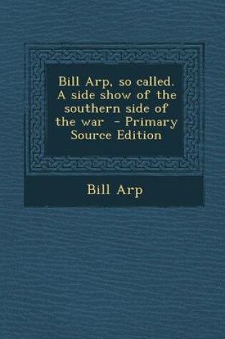 Cover of Bill Arp, So Called. a Side Show of the Southern Side of the War - Primary Source Edition