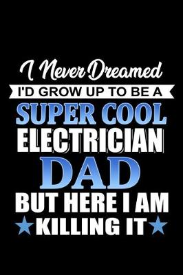 Book cover for I Never dreamed I'd grow up to be a Super Cool Electrician Dad but here I am Killing it