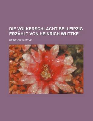 Book cover for Die Volkerschlacht Bei Leipzig Erzahlt Von Heinrich Wuttke