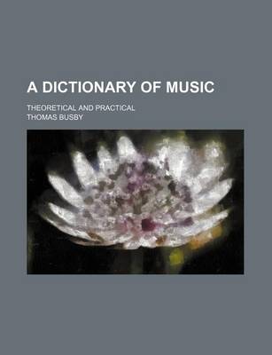 Book cover for A Dictionary of Music; Theoretical and Practical