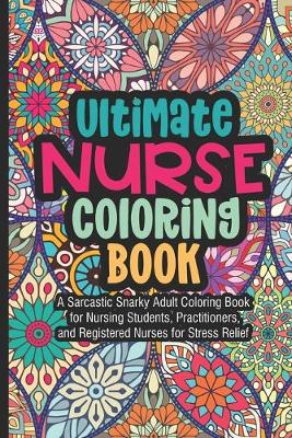Book cover for Ultimate Nurse Coloring Book A Sarcastic Snarky Adult Coloring Book for Nursing Students, Practitioners, and Registered Nurses For Stress Relief