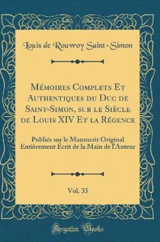 Cover of Mémoires Complets Et Authentiques Du Duc de Saint-Simon, Sur Le Siècle de Louis XIV Et La Régence, Vol. 35