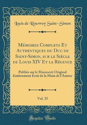 Book cover for Mémoires Complets Et Authentiques Du Duc de Saint-Simon, Sur Le Siècle de Louis XIV Et La Régence, Vol. 35