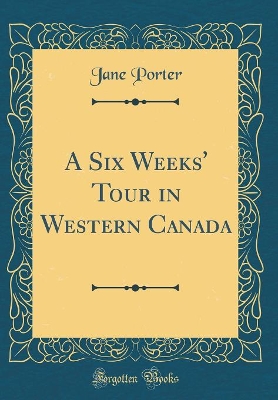 Book cover for A Six Weeks' Tour in Western Canada (Classic Reprint)