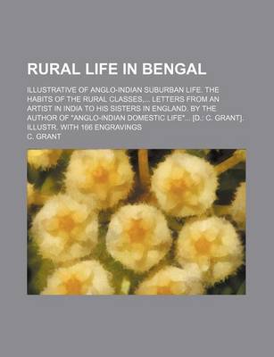 Book cover for Rural Life in Bengal; Illustrative of Anglo-Indian Suburban Life. the Habits of the Rural Classes, ... Letters from an Artist in India to His Sisters in England. by the Author of "Anglo-Indian Domestic Life..". [D.