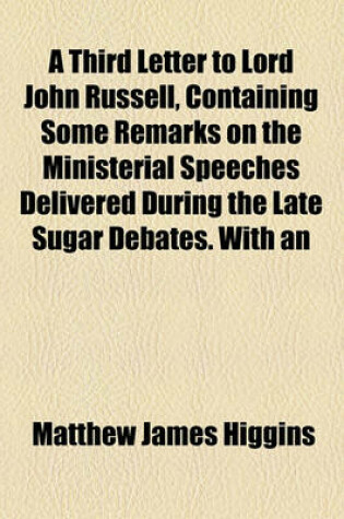 Cover of A Third Letter to Lord John Russell, Containing Some Remarks on the Ministerial Speeches Delivered During the Late Sugar Debates. with an