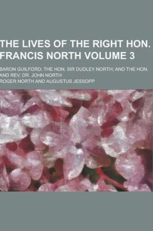 Cover of The Lives of the Right Hon. Francis North; Baron Guilford; The Hon. Sir Dudley North; And the Hon. and REV. Dr. John North Volume 3