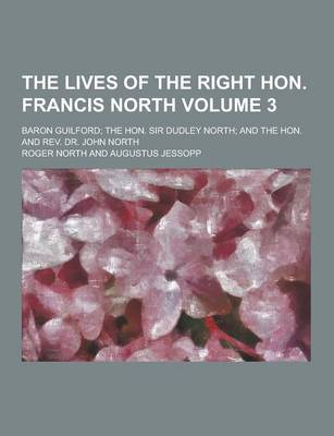 Book cover for The Lives of the Right Hon. Francis North; Baron Guilford; The Hon. Sir Dudley North; And the Hon. and REV. Dr. John North Volume 3