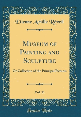 Book cover for Museum of Painting and Sculpture, Vol. 11: Or Collection of the Principal Pictures (Classic Reprint)