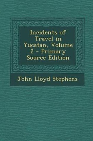 Cover of Incidents of Travel in Yucatan, Volume 2 - Primary Source Edition
