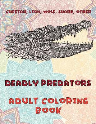 Book cover for Deadly Predators - Adult Coloring Book - Cheetah, Lion, Wolf, Shark, other