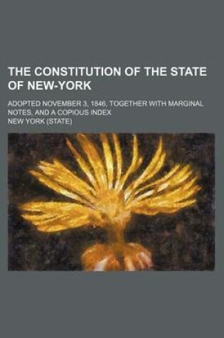 Cover of The Constitution of the State of New-York; Adopted November 3, 1846, Together with Marginal Notes, and a Copious Index