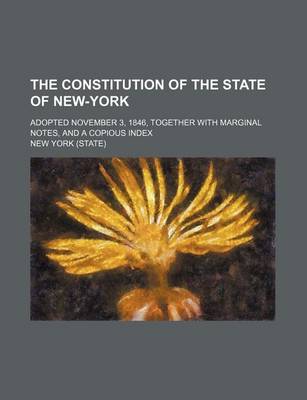 Book cover for The Constitution of the State of New-York; Adopted November 3, 1846, Together with Marginal Notes, and a Copious Index
