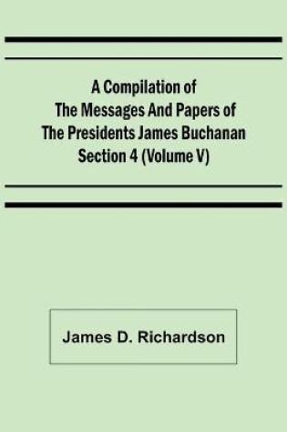 Cover of A Compilation of the Messages and Papers of the Presidents Section 4 (Volume V) James Buchanan