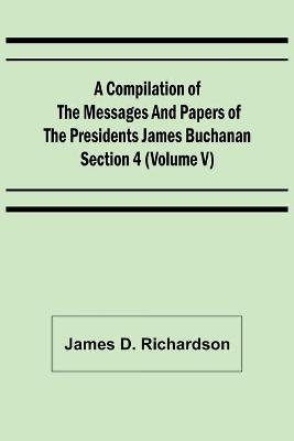 Book cover for A Compilation of the Messages and Papers of the Presidents Section 4 (Volume V) James Buchanan