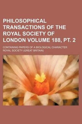 Cover of Philosophical Transactions of the Royal Society of London Volume 188, PT. 2; Containing Papers of a Biological Character